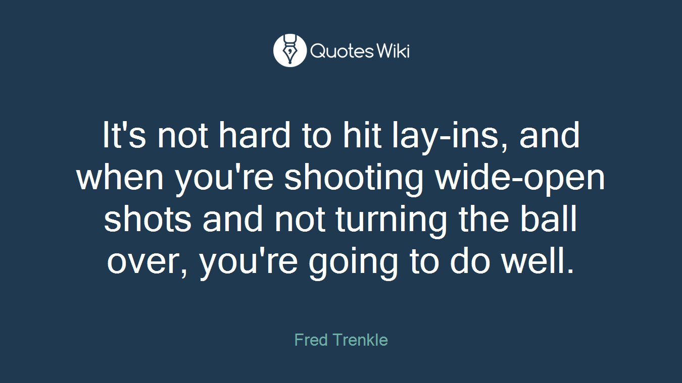 It's not hard to hit lay-ins, and when you're shooting wide-open shots and not turning the ball over, you're going to do well.