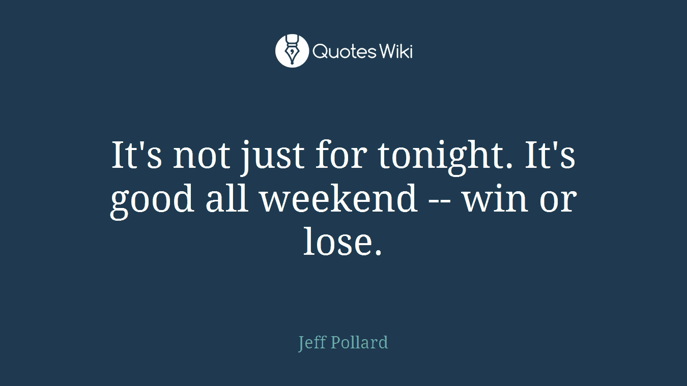 It's not just for tonight. It's good all weekend -- win or lose.