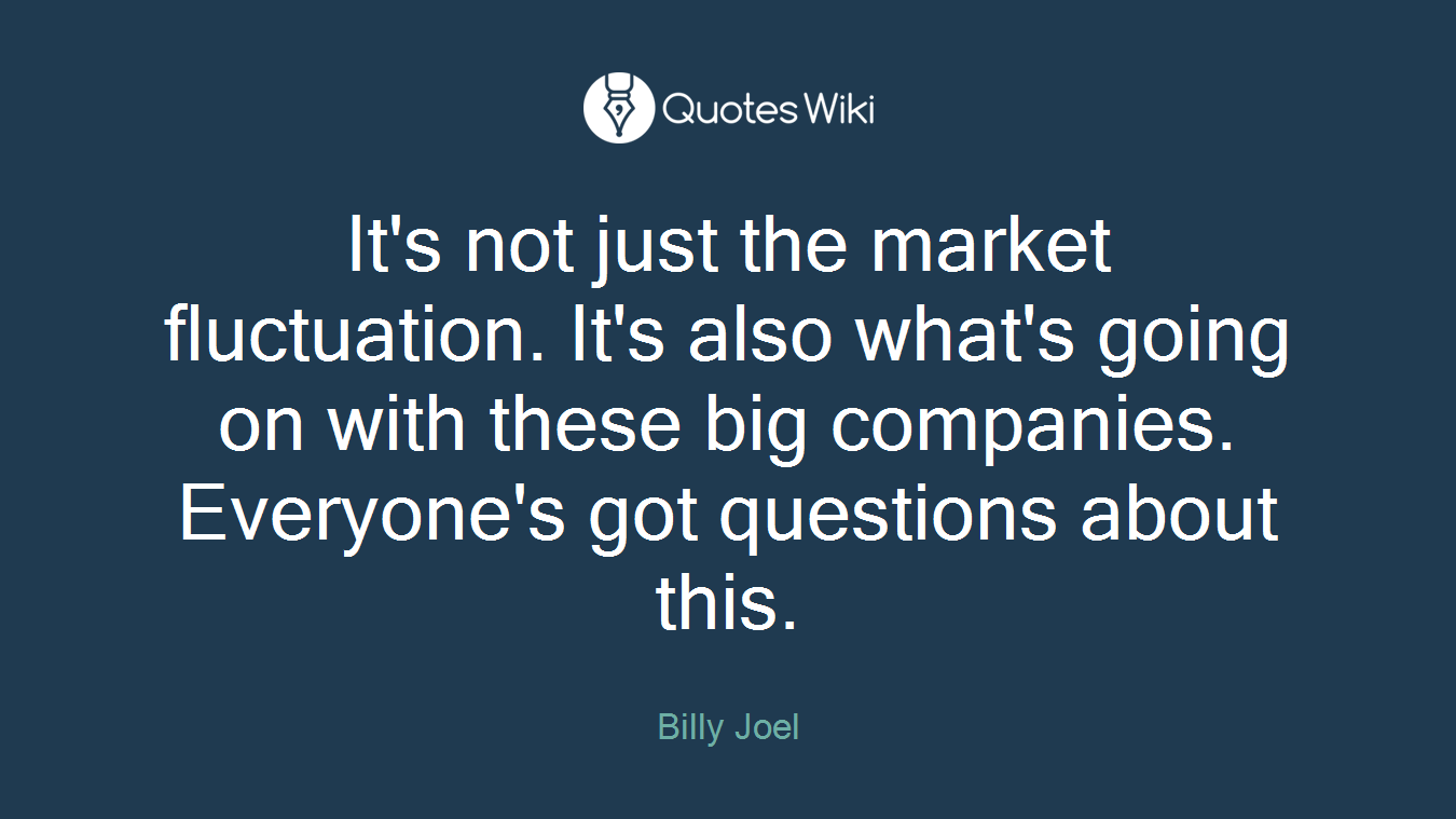 It's not just the market fluctuation. It's also what's going on with these big companies. Everyone's got questions about this.