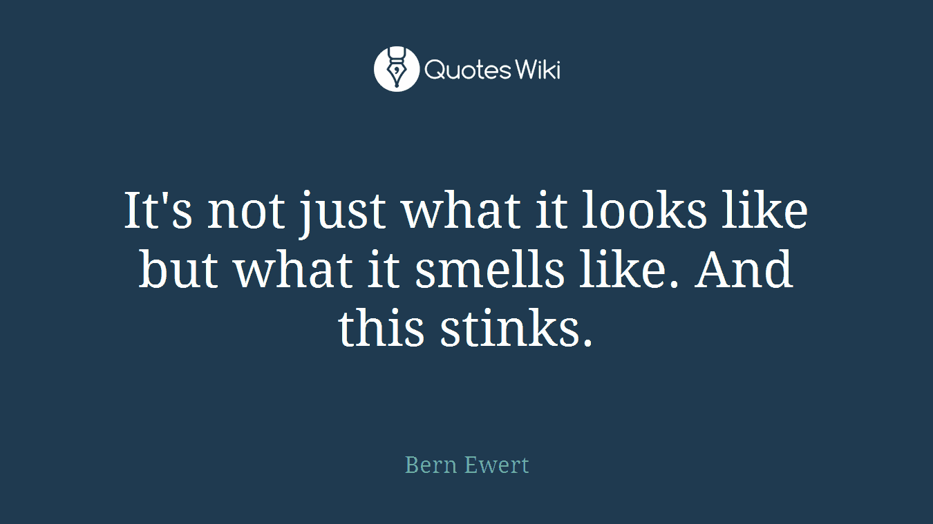 It's not just what it looks like but what it smells like. And this stinks.