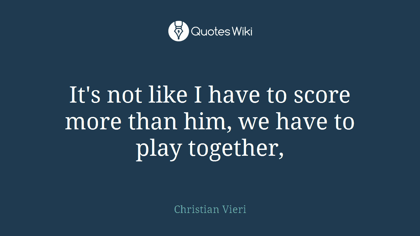 It's not like I have to score more than him, we have to play together,