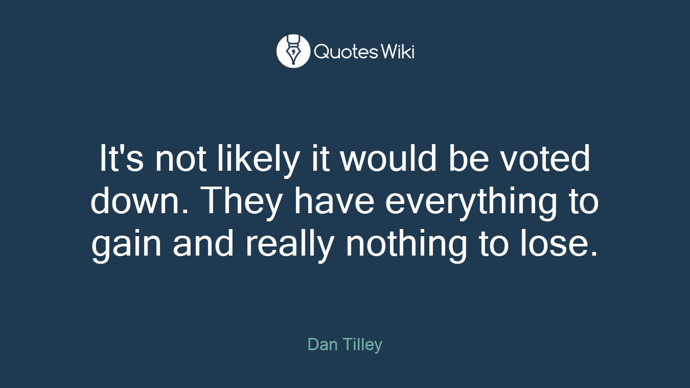 It's not likely it would be voted down. They have everything to gain and really nothing to lose.