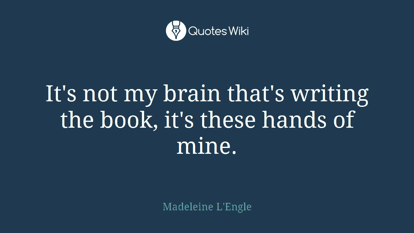 It's not my brain that's writing the book, it's these hands of mine.