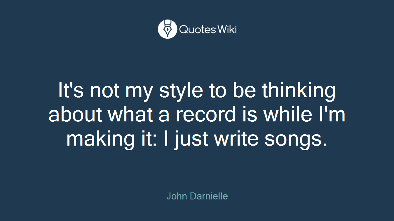 It's not my style to be thinking about what a record is while I'm making it: I just write songs.