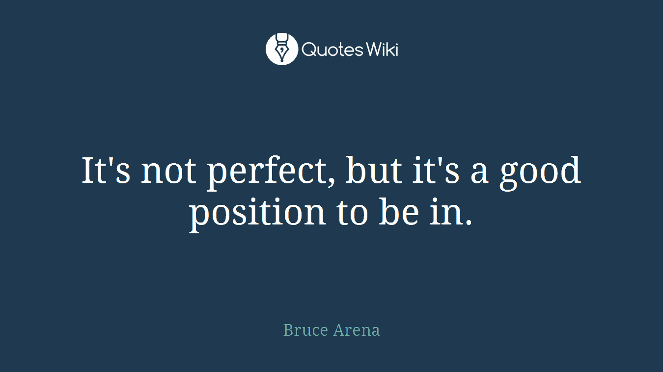 It's not perfect, but it's a good position to be in.