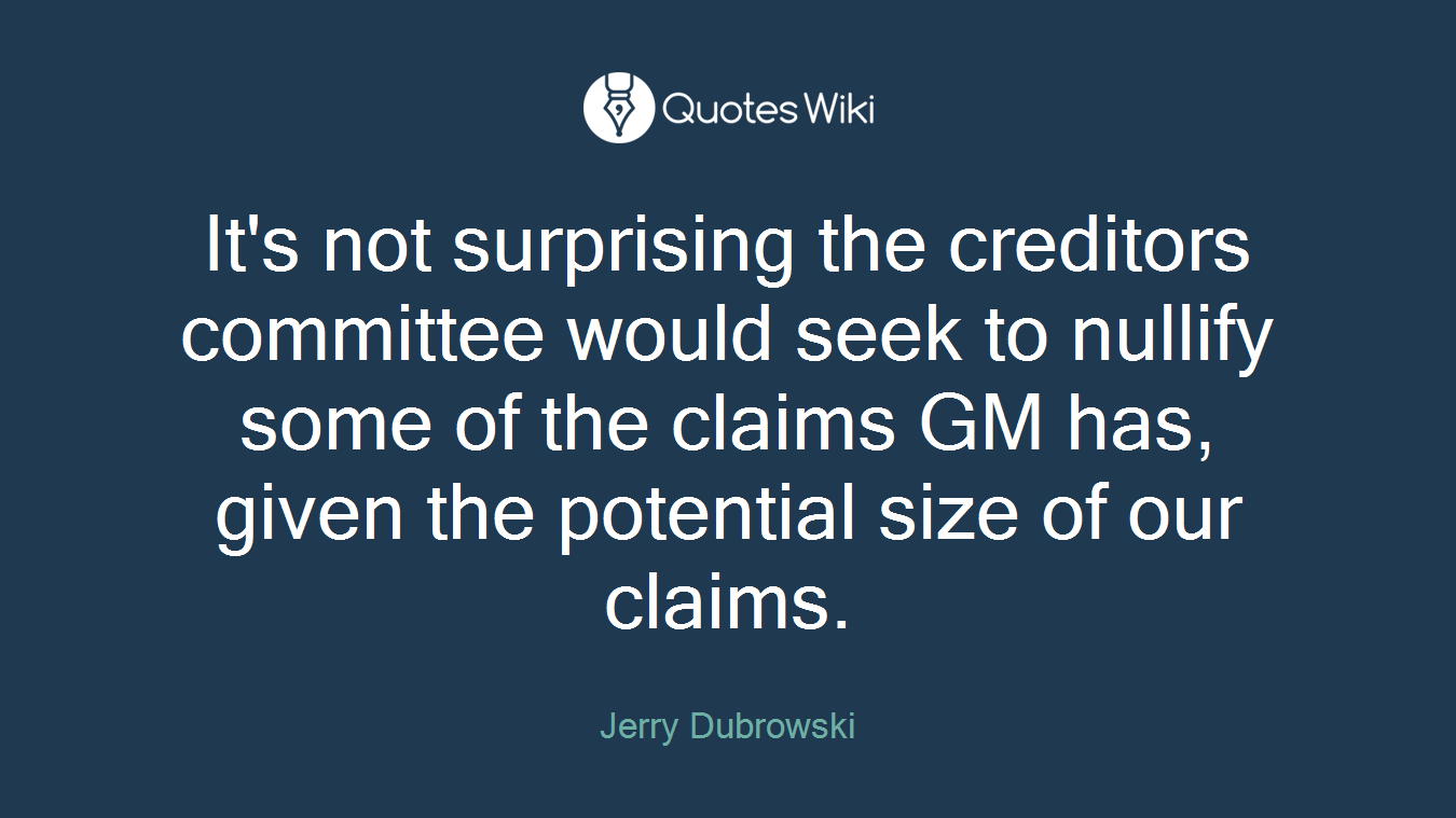 It's not surprising the creditors committee would seek to nullify some of the claims GM has, given the potential size of our claims.