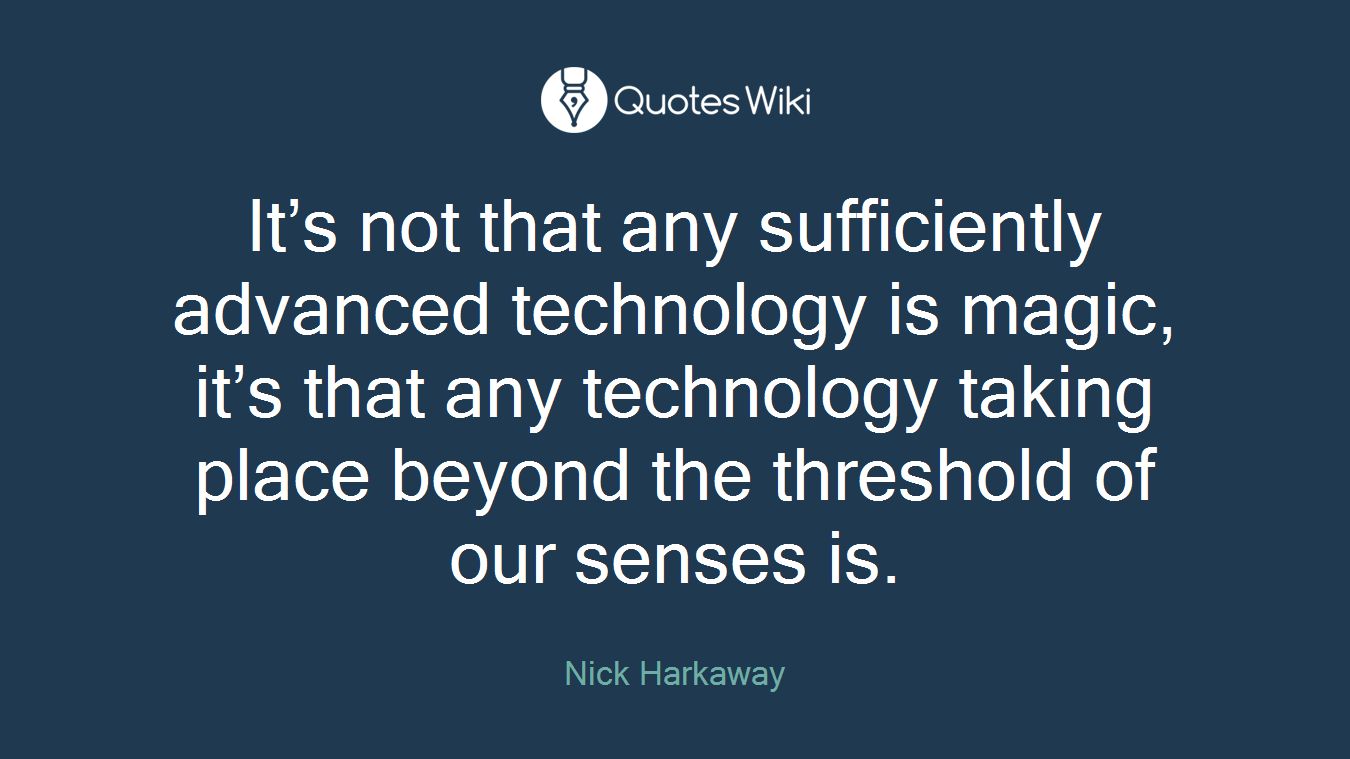 It’s not that any sufficiently advanced technology is magic, it’s that any technology taking place beyond the threshold of our senses is.