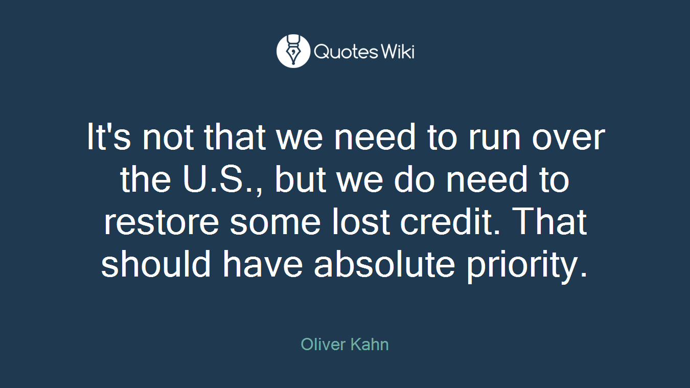 It's not that we need to run over the U.S., but we do need to restore some lost credit. That should have absolute priority.