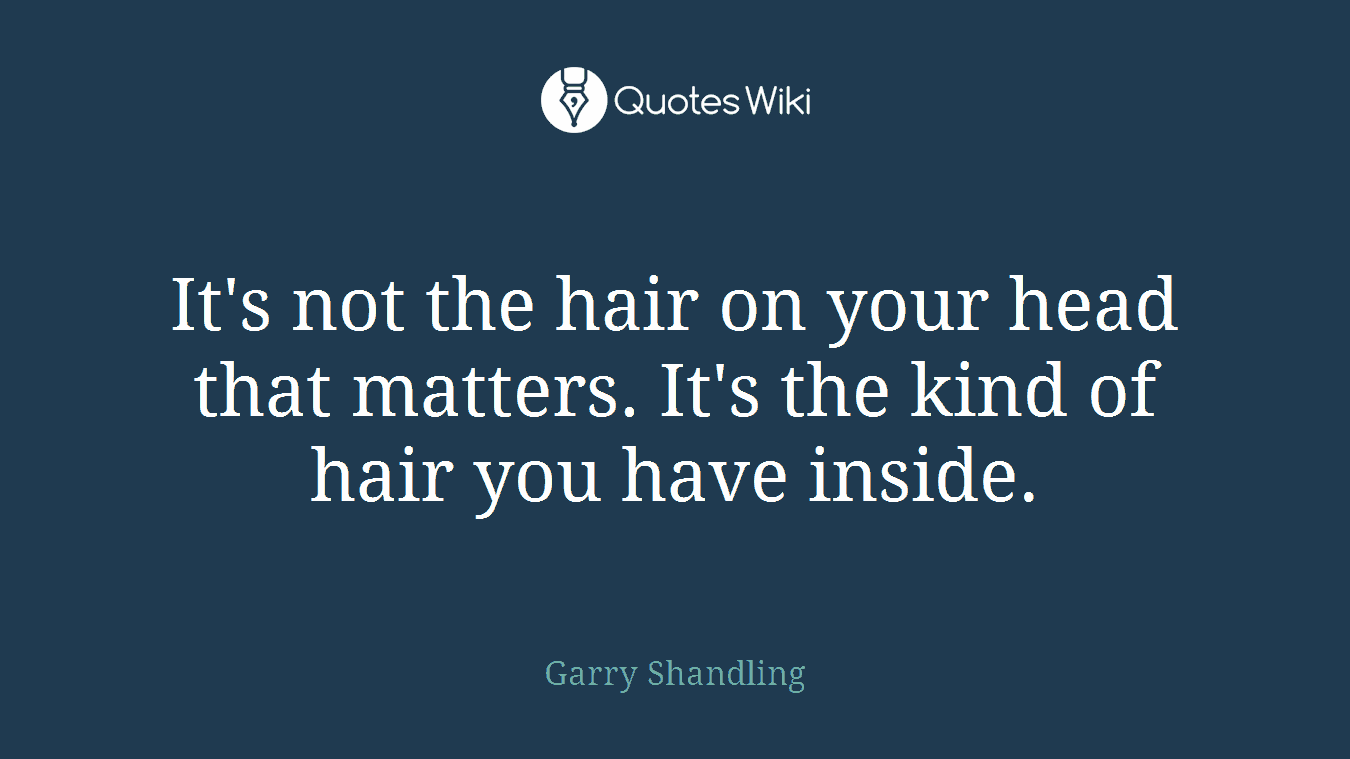 It's not the hair on your head that matters. It's the kind of hair you have inside.