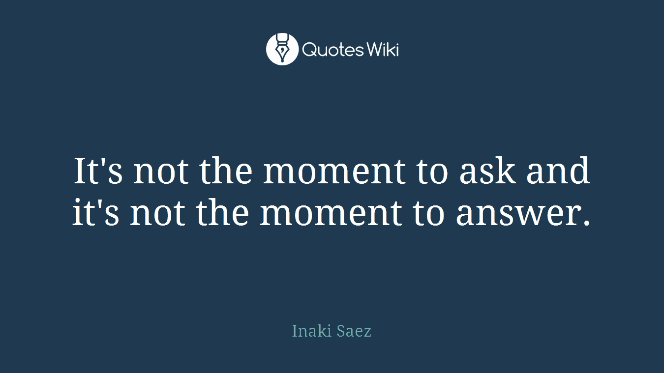 It's not the moment to ask and it's not the moment to answer.