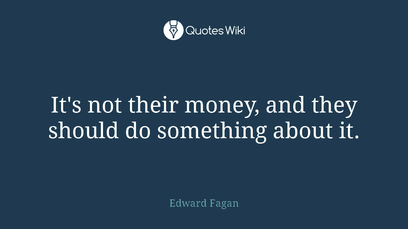 It's not their money, and they should do something about it.