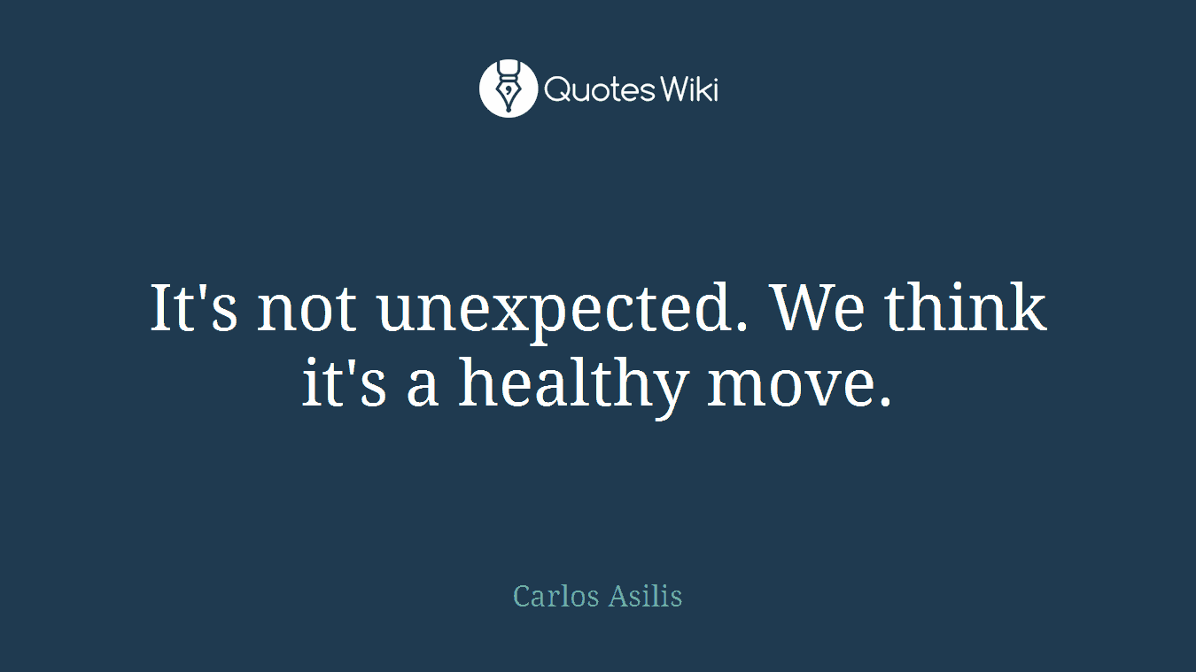 It's not unexpected. We think it's a healthy move.