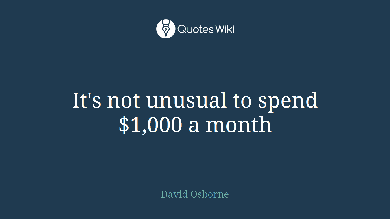 It's not unusual to spend $1,000 a month