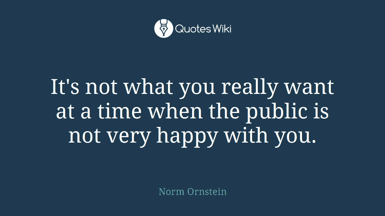 It's not what you really want at a time when the public is not very happy with you.