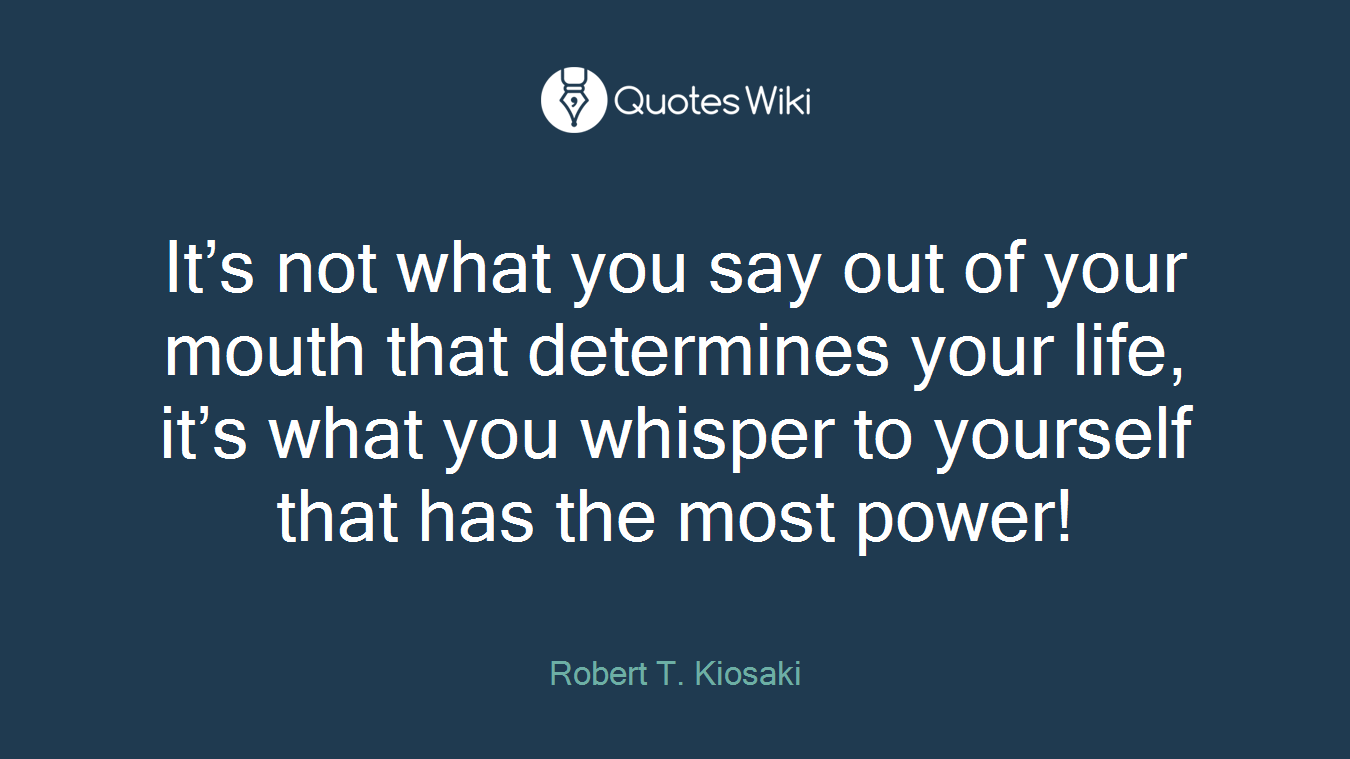 It’s not what you say out of your mouth that determines your life, it’s what you whisper to yourself that has the most power!