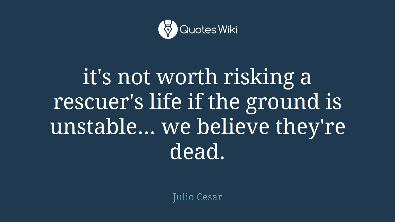 it's not worth risking a rescuer's life if the ground is unstable... we believe they're dead.