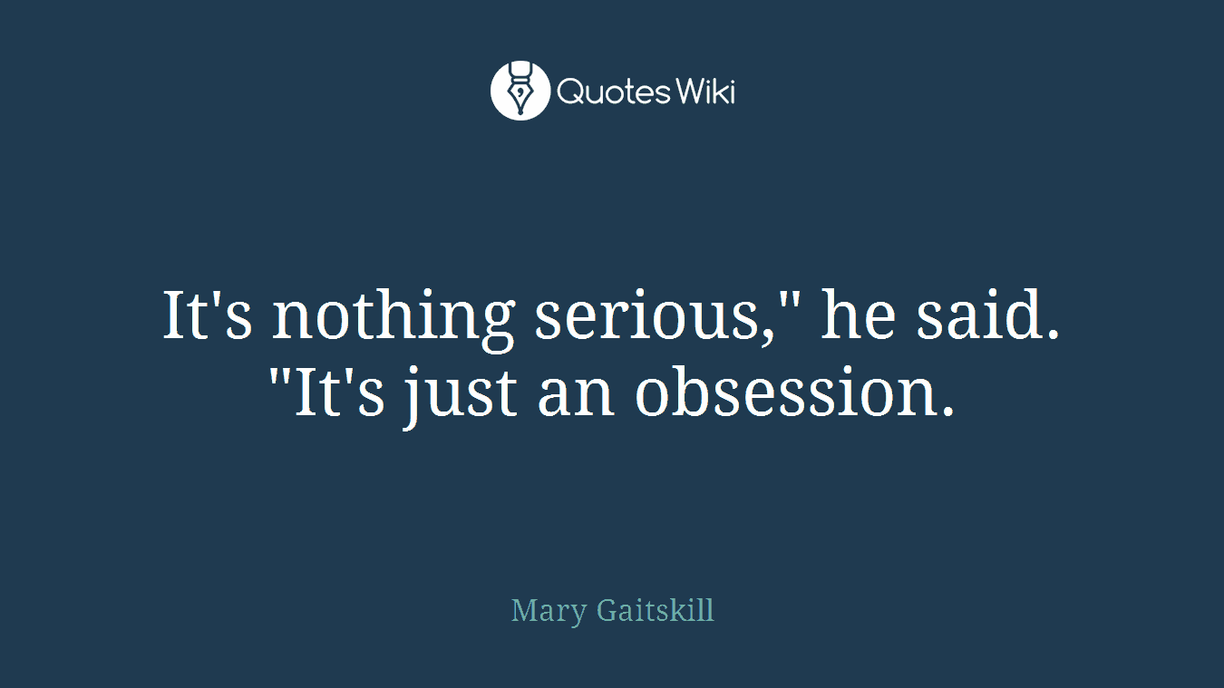 It's nothing serious," he said. "It's just an obsession.