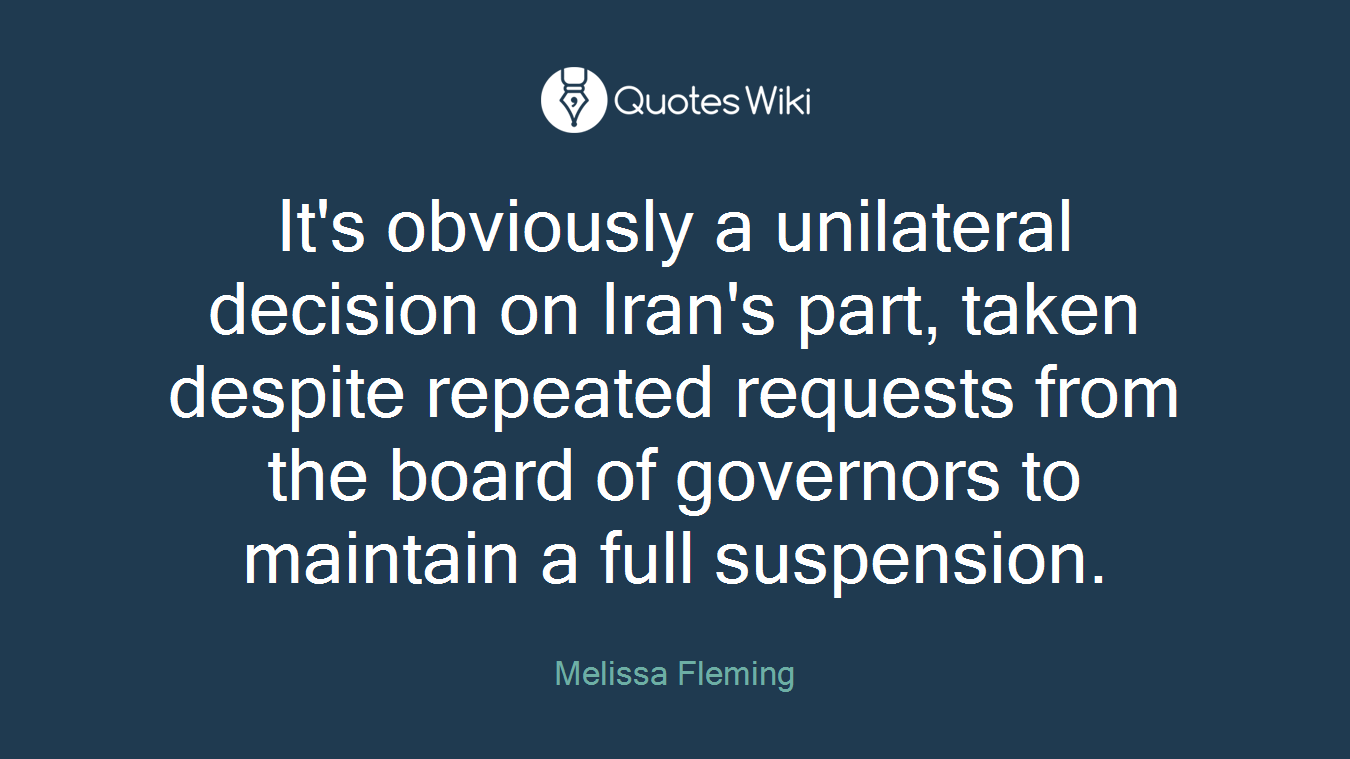 It's obviously a unilateral decision on Iran's part, taken despite repeated requests from the board of governors to maintain a full suspension.