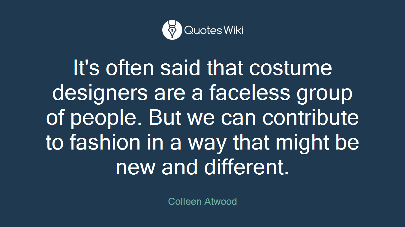 It's often said that costume designers are a faceless group of people. But we can contribute to fashion in a way that might be new and different.