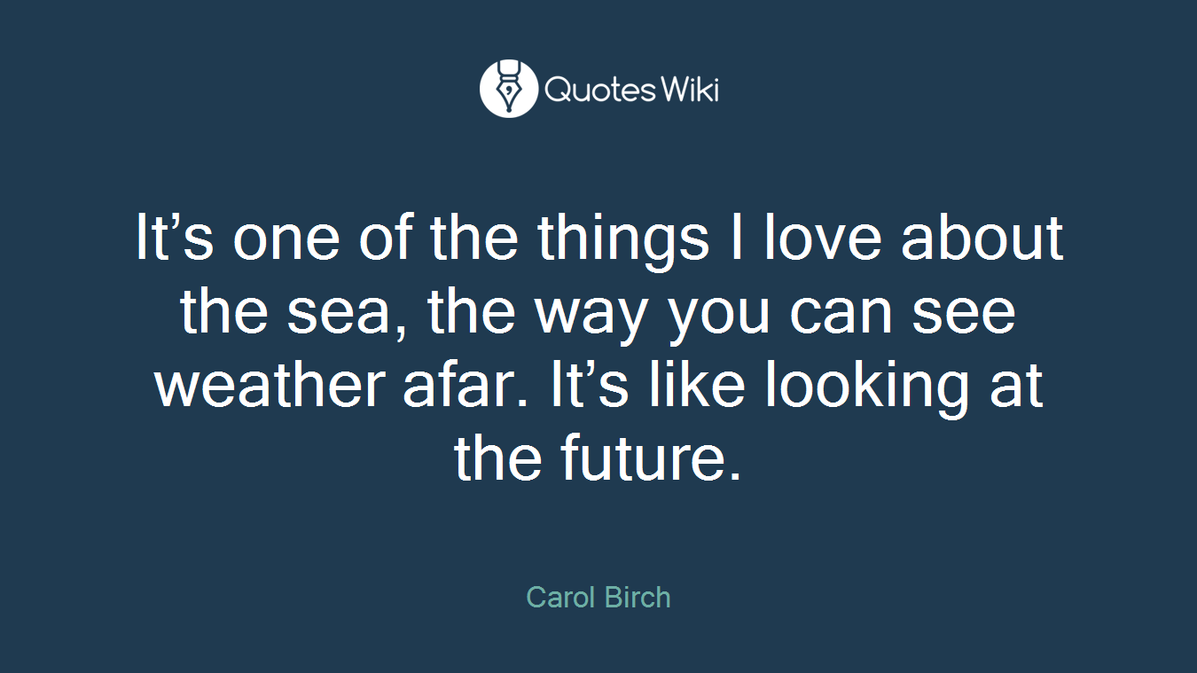 It’s one of the things I love about the sea, the way you can see weather afar. It’s like looking at the future.