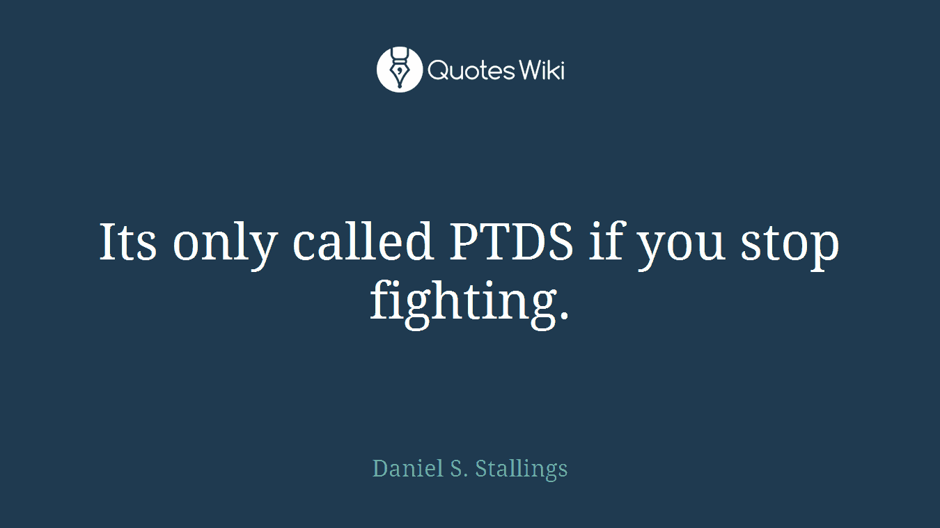 Its only called PTDS if you stop fighting.