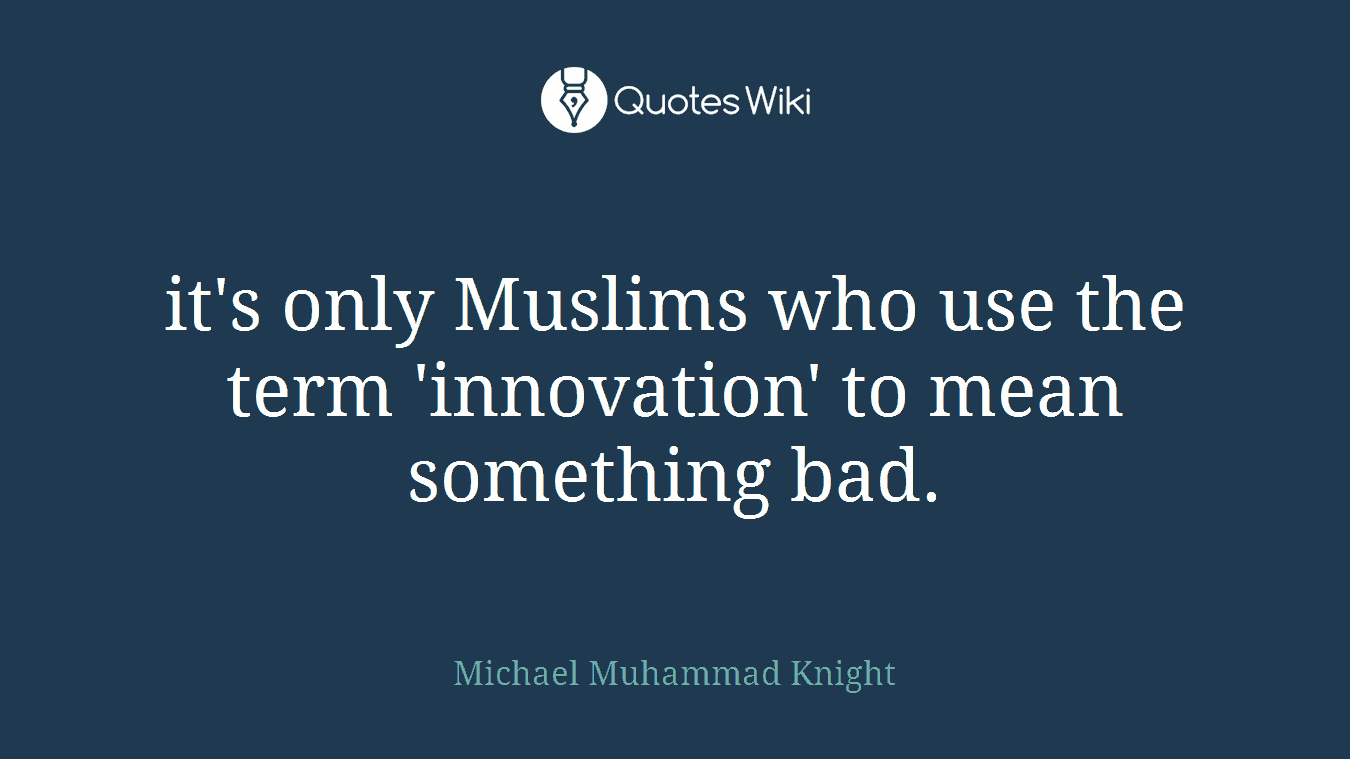 it's only Muslims who use the term 'innovation' to mean something bad.