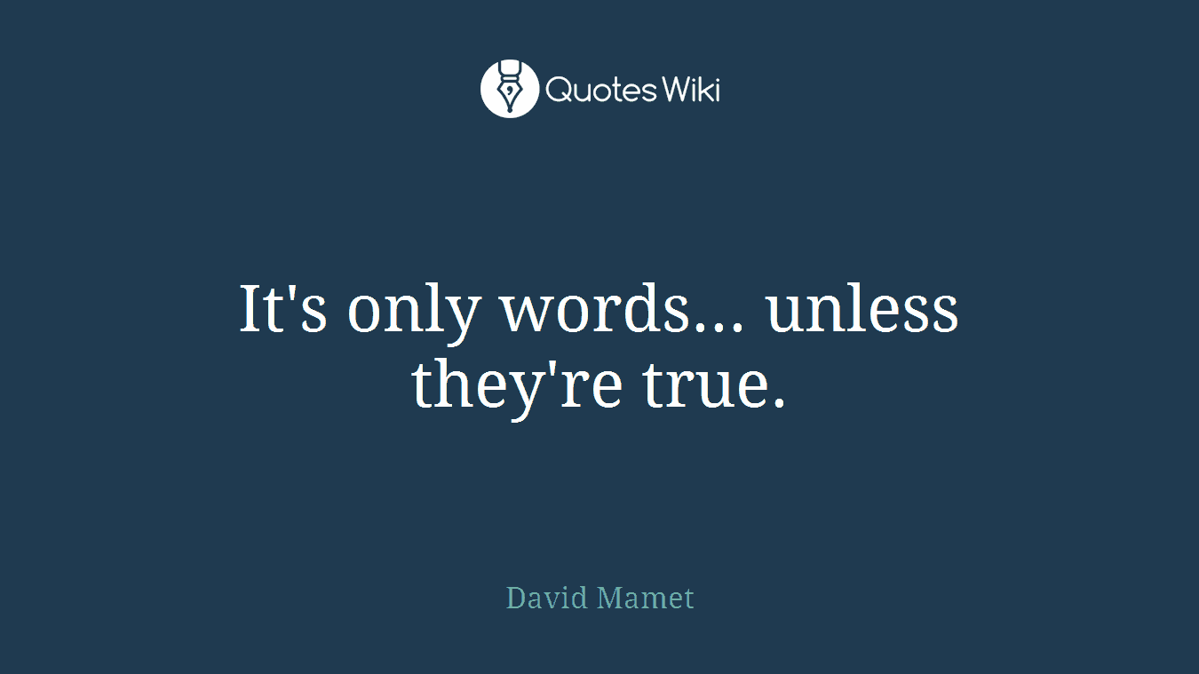 It's only words... unless they're true.