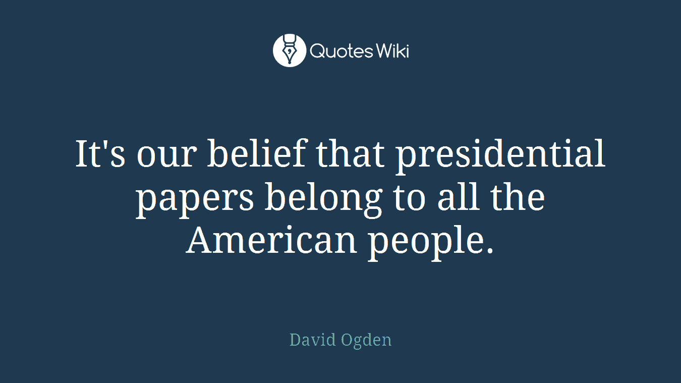 It's our belief that presidential papers belong to all the American people.