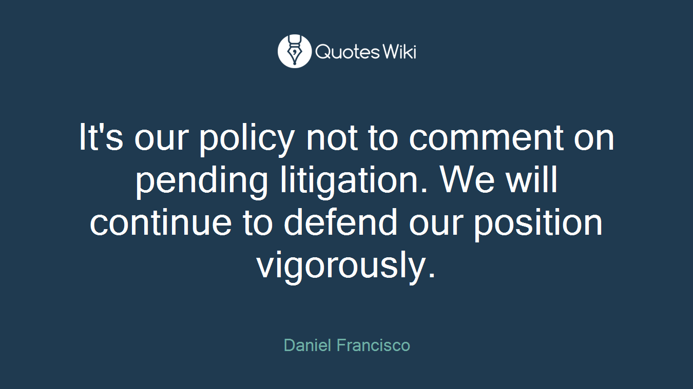It's our policy not to comment on pending litigation. We will continue to defend our position vigorously.