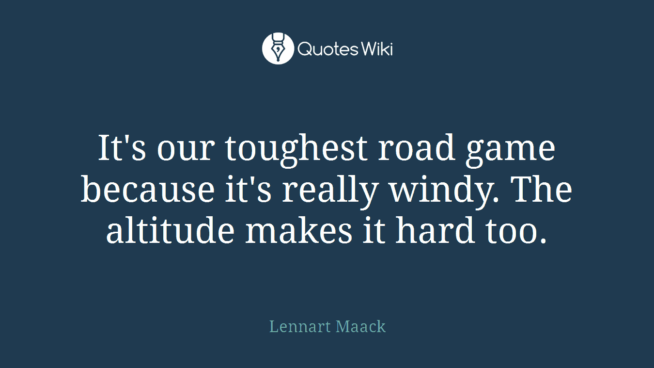 It's our toughest road game because it's really windy. The altitude makes it hard too.