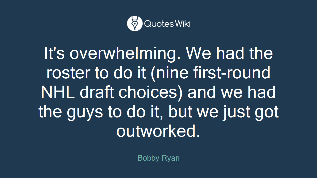 It's overwhelming. We had the roster to do it (nine first-round NHL draft choices) and we had the guys to do it, but we just got outworked.