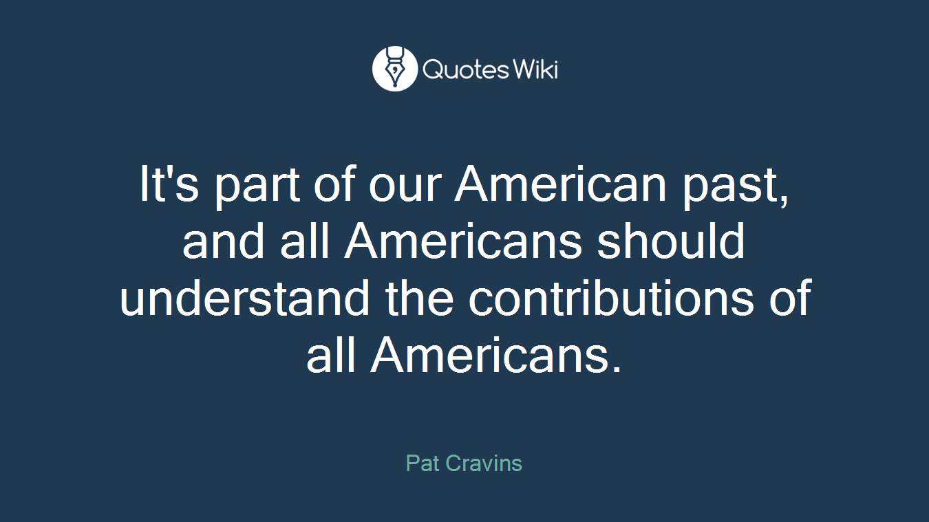 It's part of our American past, and all Americans should understand the contributions of all Americans.