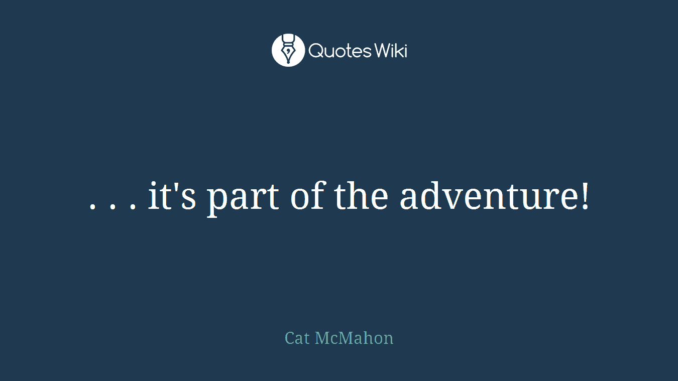 . . . it's part of the adventure!