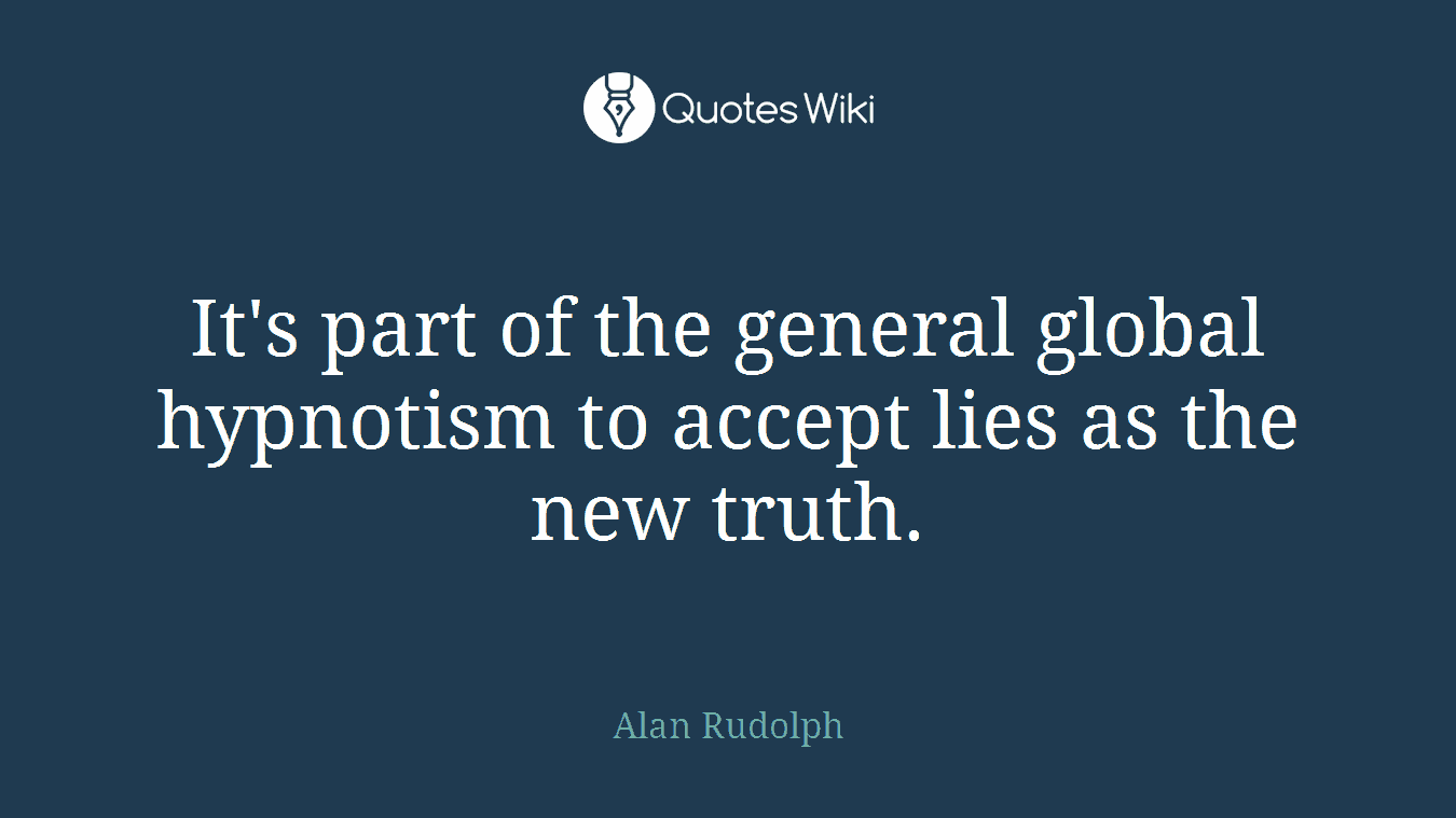 It's part of the general global hypnotism to accept lies as the new truth.