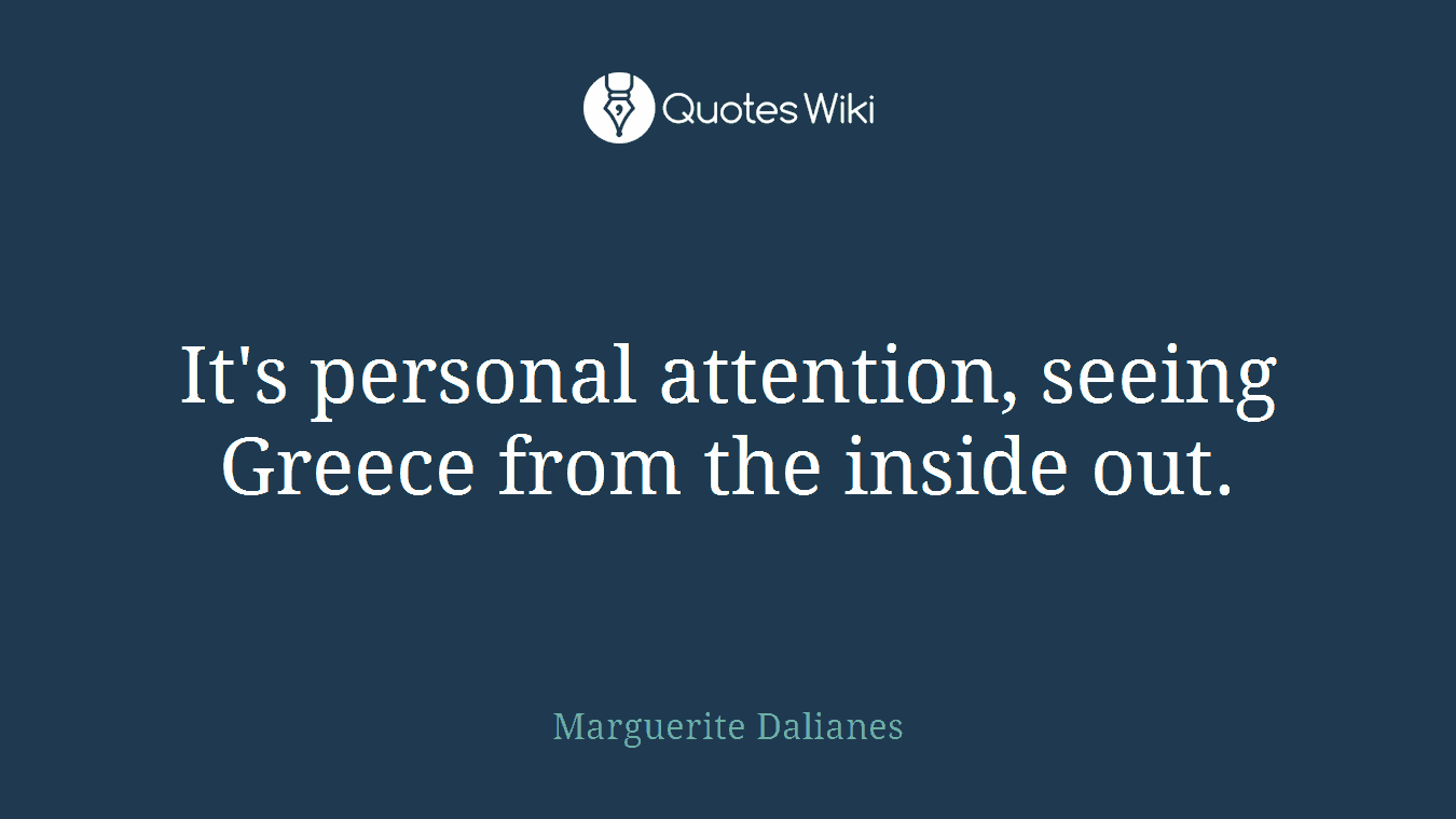 It's personal attention, seeing Greece from the inside out.