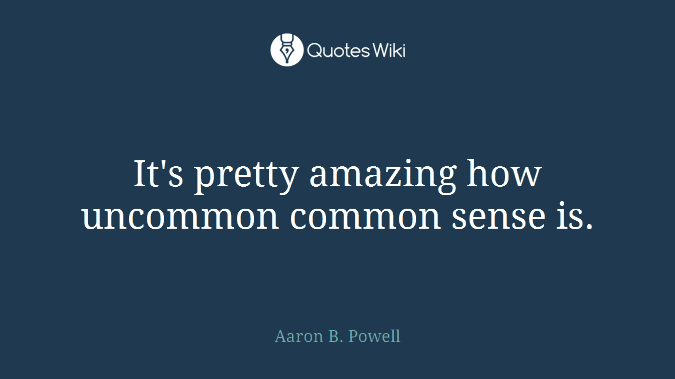 It's pretty amazing how uncommon common sense is.