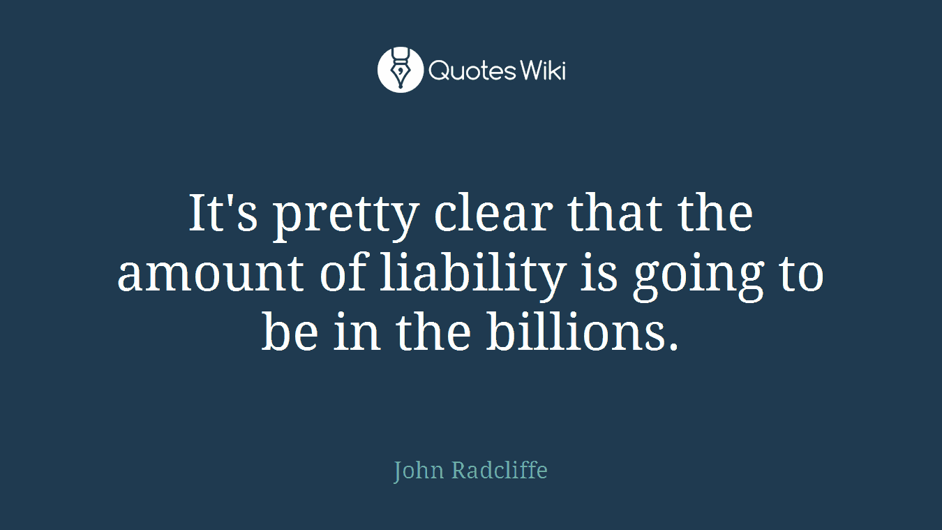 It's pretty clear that the amount of liability is going to be in the billions.