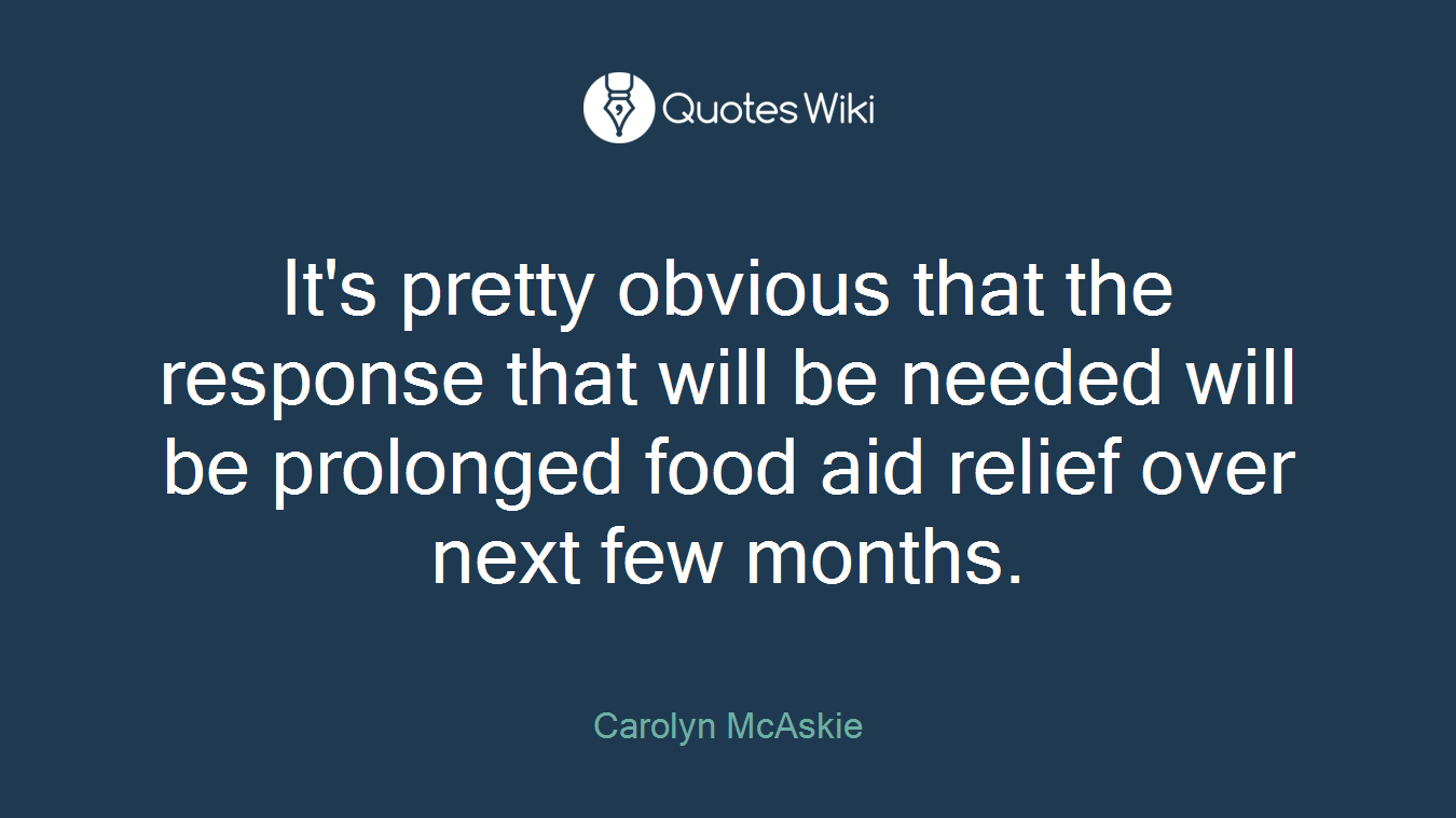 It's pretty obvious that the response that will be needed will be prolonged food aid relief over next few months.