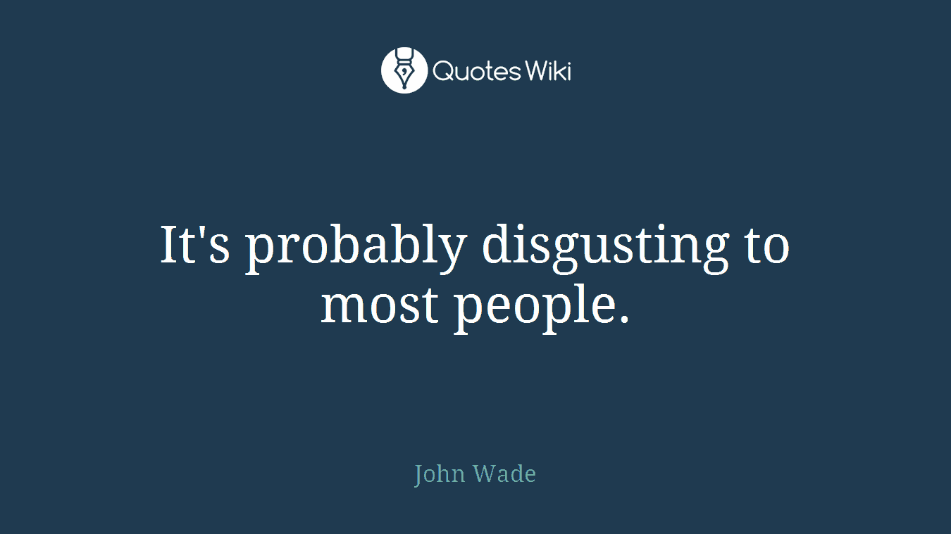 It's probably disgusting to most people.