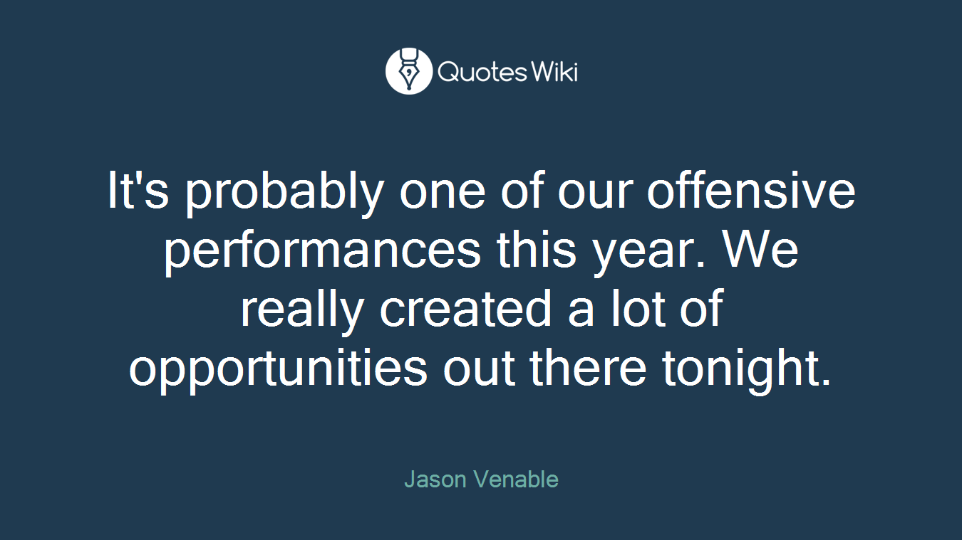 It's probably one of our offensive performances this year. We really created a lot of opportunities out there tonight.