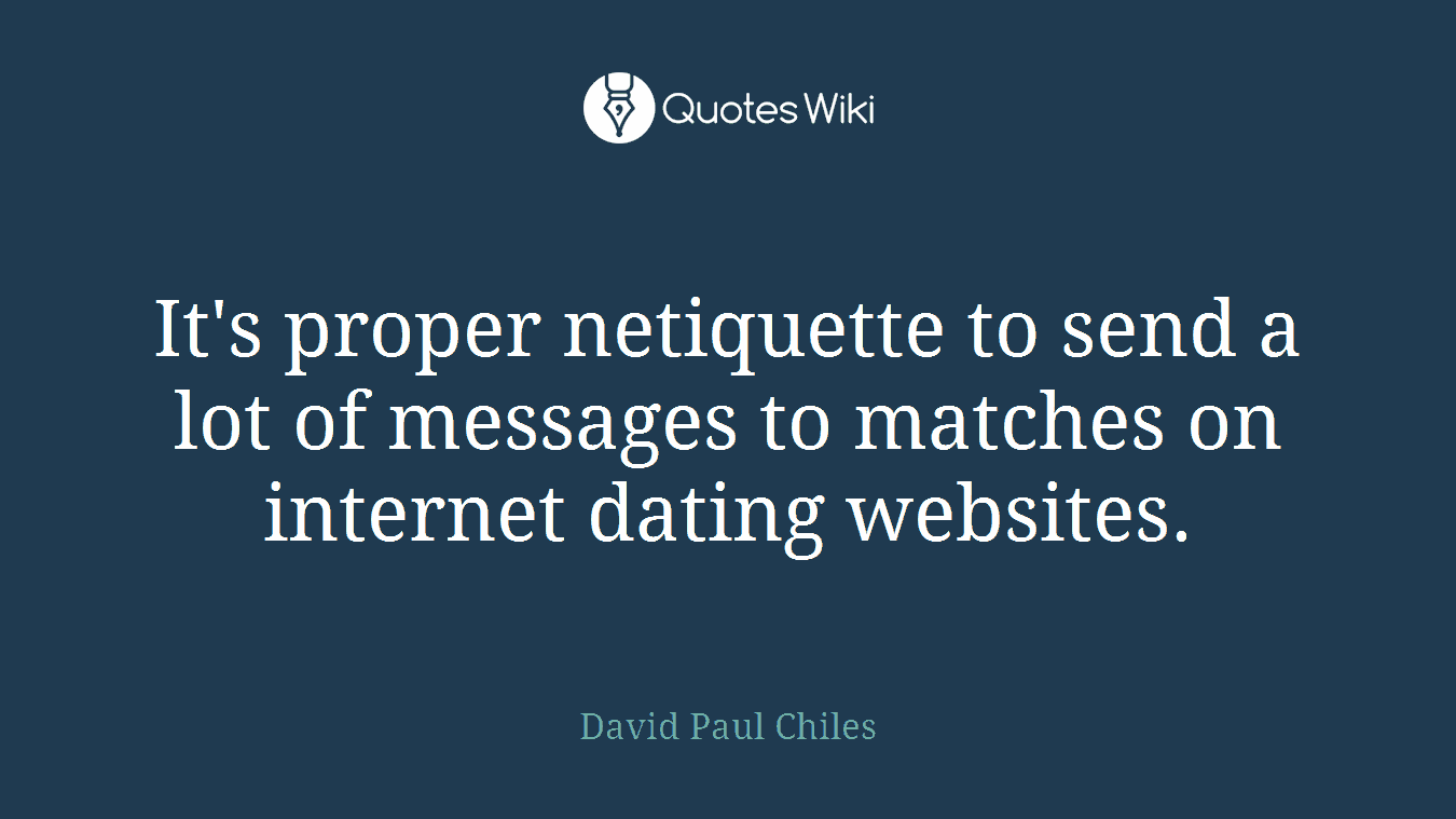 It's proper netiquette to send a lot of messages to matches on internet dating websites.