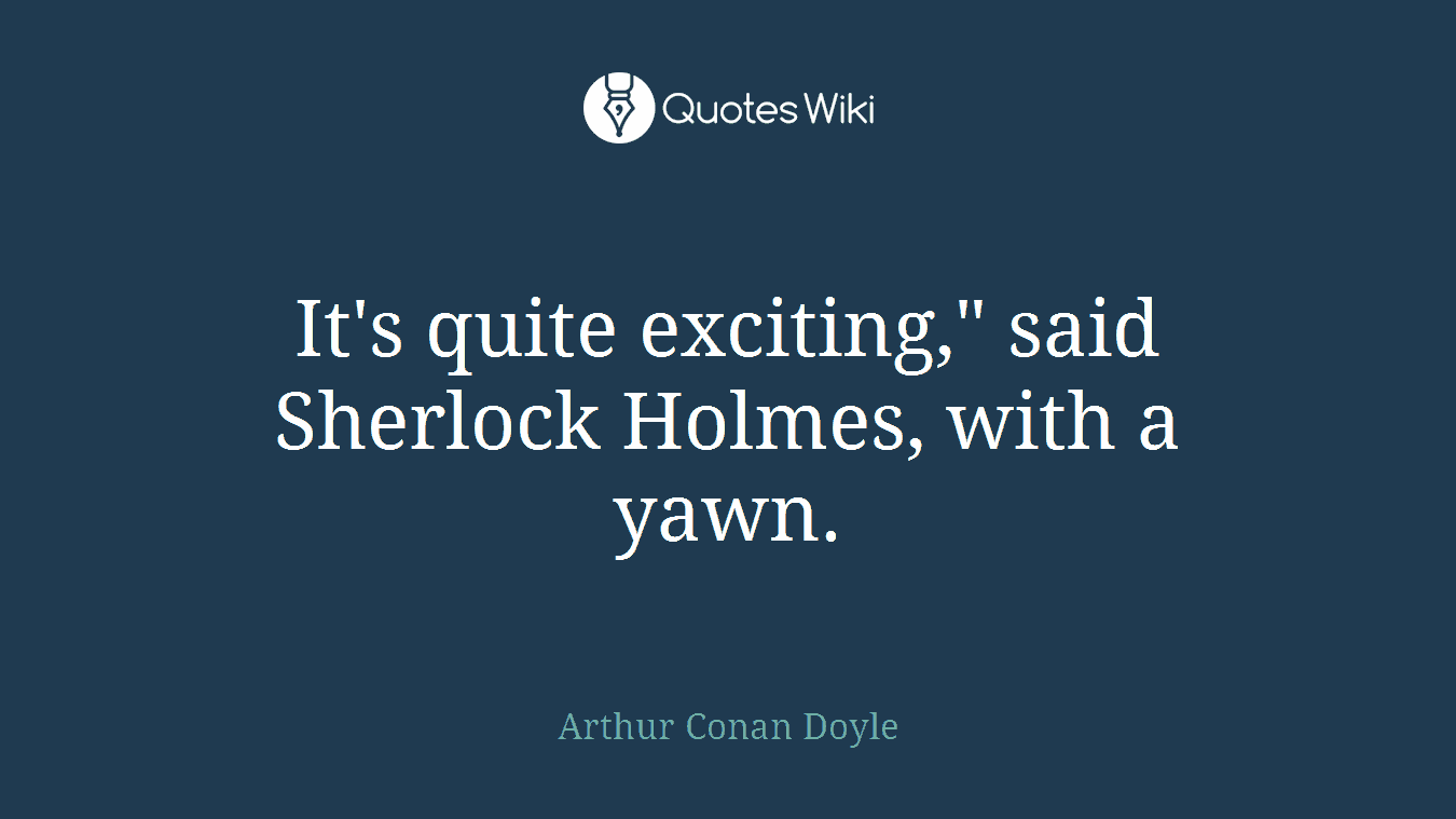 It's quite exciting," said Sherlock Holmes, with a yawn.