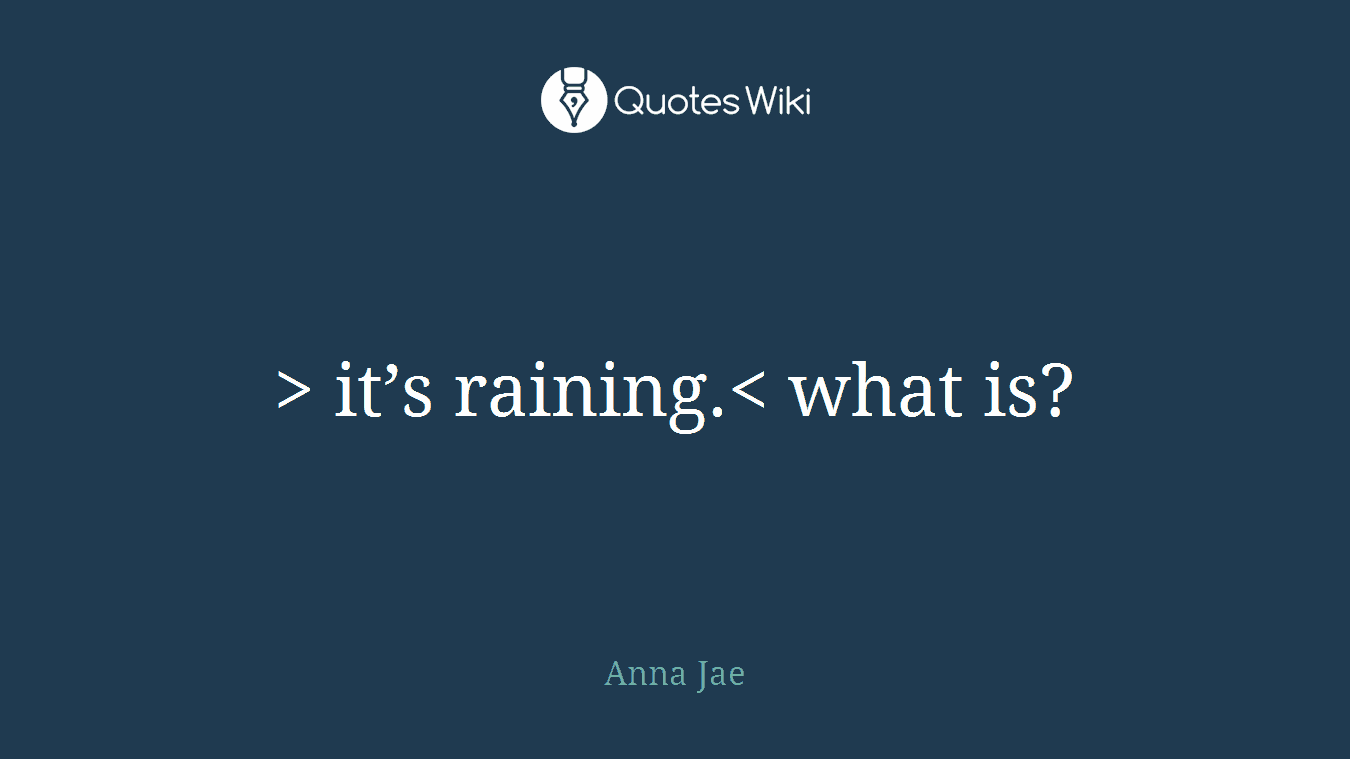> it’s raining.< what is?