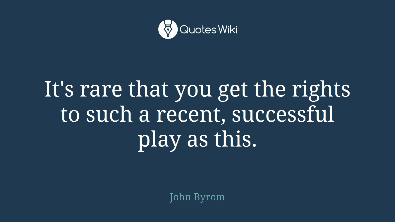 It's rare that you get the rights to such a recent, successful play as this.