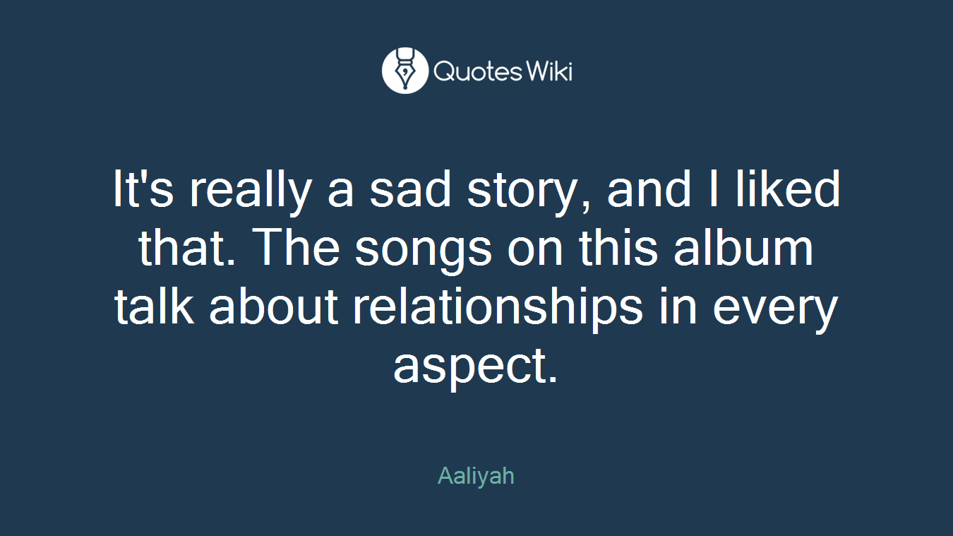 It's really a sad story, and I liked that. The songs on this album talk about relationships in every aspect.