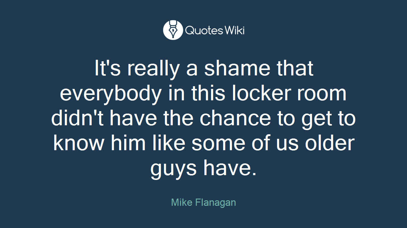It's really a shame that everybody in this locker room didn't have the chance to get to know him like some of us older guys have.