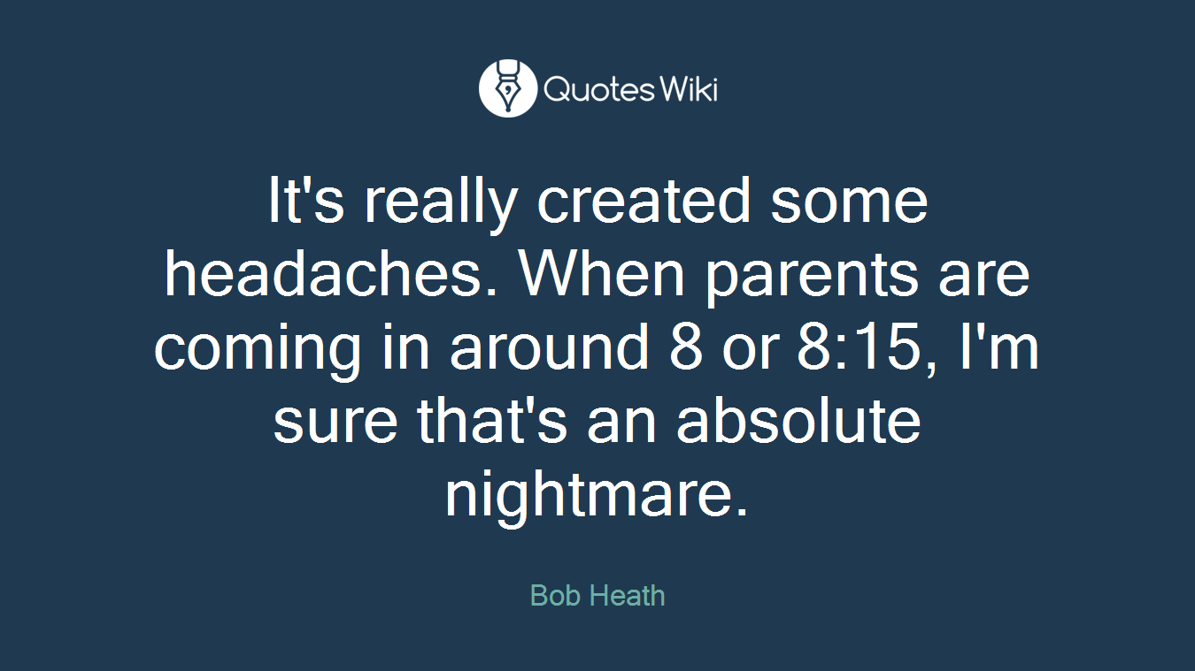 It's really created some headaches. When parents are coming in around 8 or 8:15, I'm sure that's an absolute nightmare.