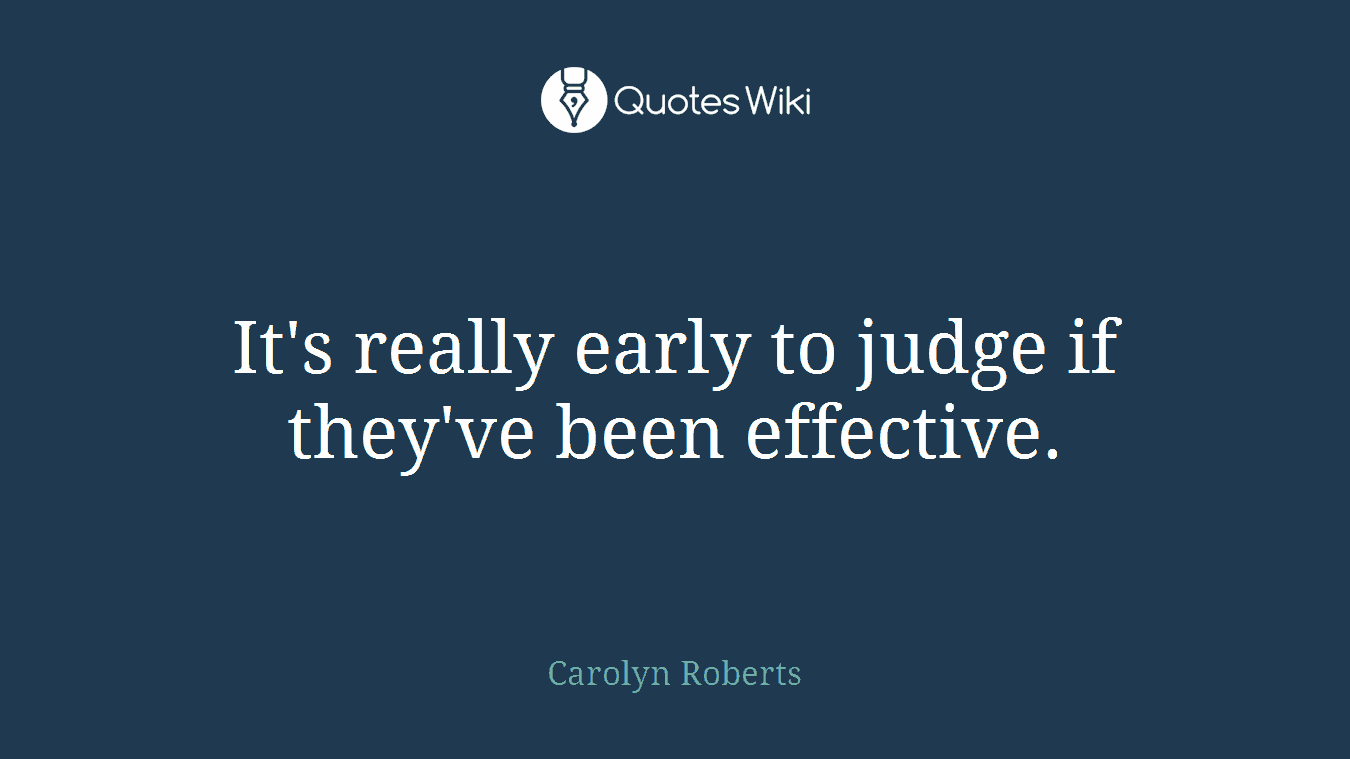 It's really early to judge if they've been effective.