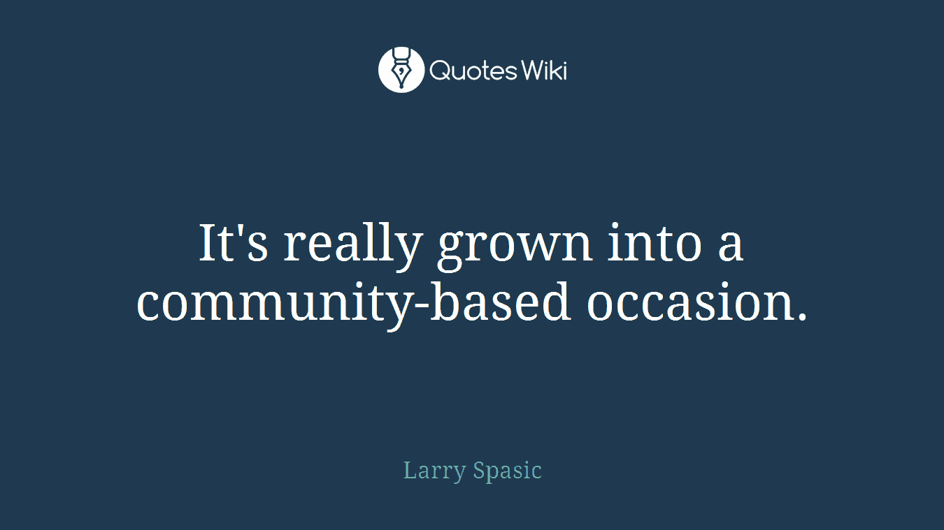 It's really grown into a community-based occasion.