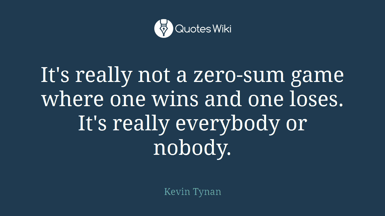 It's really not a zero-sum game where one wins and one loses. It's really everybody or nobody.